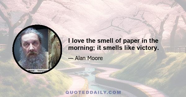 I love the smell of paper in the morning; it smells like victory.