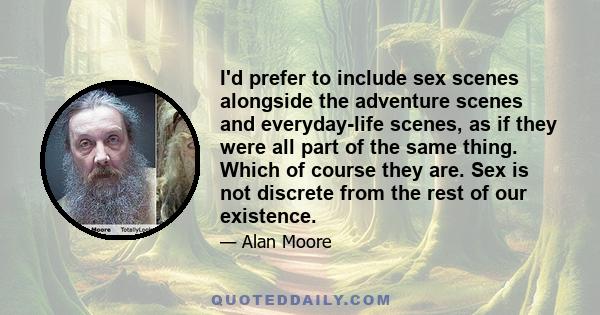 I'd prefer to include sex scenes alongside the adventure scenes and everyday-life scenes, as if they were all part of the same thing. Which of course they are. Sex is not discrete from the rest of our existence.