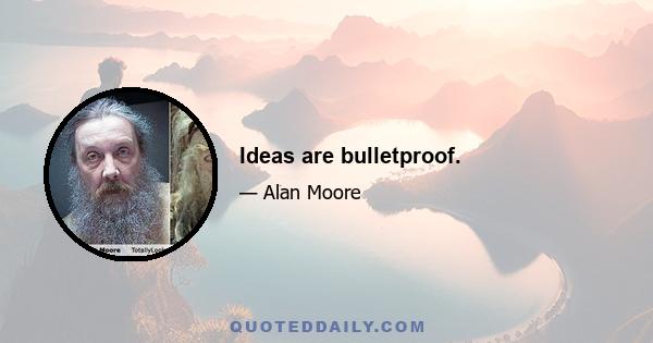 Ideas are bulletproof.