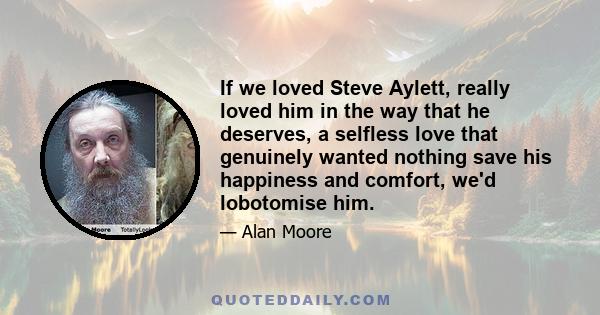 If we loved Steve Aylett, really loved him in the way that he deserves, a selfless love that genuinely wanted nothing save his happiness and comfort, we'd lobotomise him.