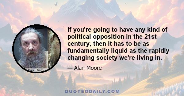 If you're going to have any kind of political opposition in the 21st century, then it has to be as fundamentally liquid as the rapidly changing society we're living in.