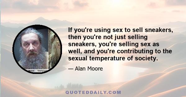 If you're using sex to sell sneakers, then you're not just selling sneakers, you're selling sex as well, and you're contributing to the sexual temperature of society.