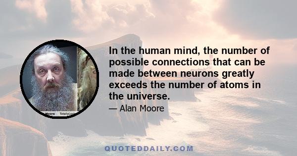 In the human mind, the number of possible connections that can be made between neurons greatly exceeds the number of atoms in the universe.