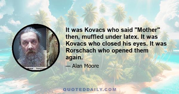 It was Kovacs who said Mother then, muffled under latex. It was Kovacs who closed his eyes. It was Rorschach who opened them again.