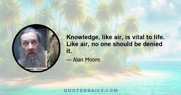 Knowledge, like air, is vital to life. Like air, no one should be denied it.