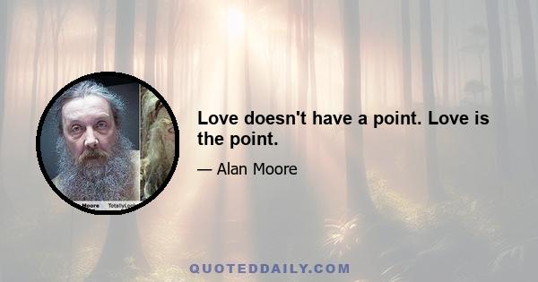 Love doesn't have a point. Love is the point.