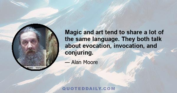 Magic and art tend to share a lot of the same language. They both talk about evocation, invocation, and conjuring.