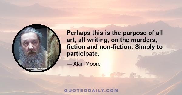 Perhaps this is the purpose of all art, all writing, on the murders, fiction and non-fiction: Simply to participate.