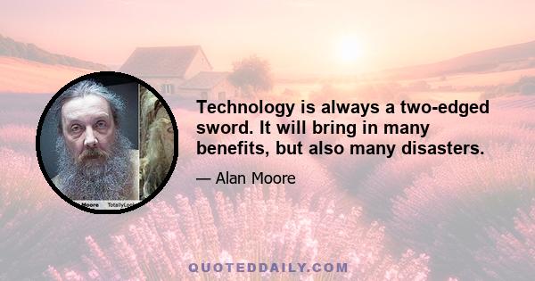 Technology is always a two-edged sword. It will bring in many benefits, but also many disasters.