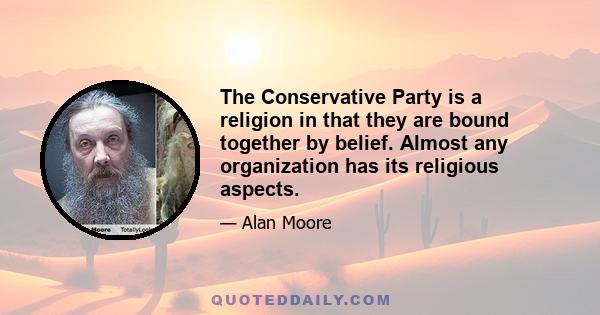 The Conservative Party is a religion in that they are bound together by belief. Almost any organization has its religious aspects.