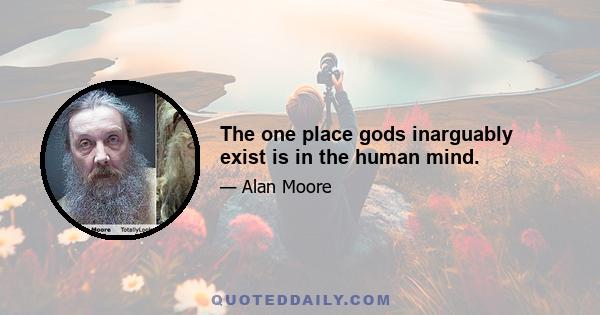 The one place gods inarguably exist is in the human mind.