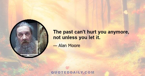 The past can't hurt you anymore, not unless you let it.