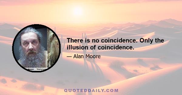 There is no coincidence. Only the illusion of coincidence.