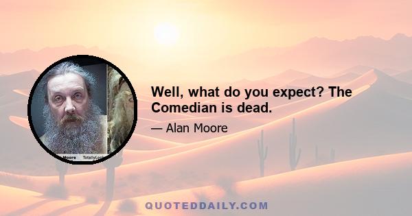 Well, what do you expect? The Comedian is dead.