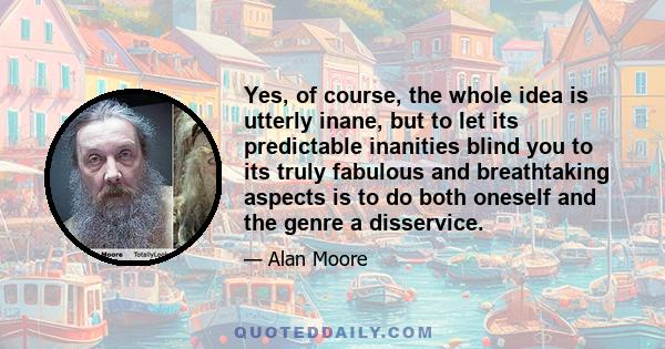 Yes, of course, the whole idea is utterly inane, but to let its predictable inanities blind you to its truly fabulous and breathtaking aspects is to do both oneself and the genre a disservice.