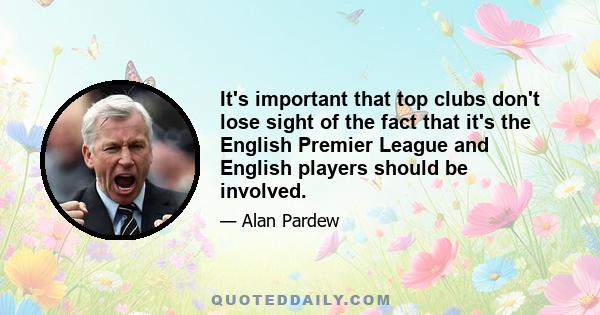 It's important that top clubs don't lose sight of the fact that it's the English Premier League and English players should be involved.