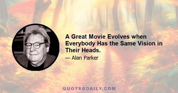 A Great Movie Evolves when Everybody Has the Same Vision in Their Heads.