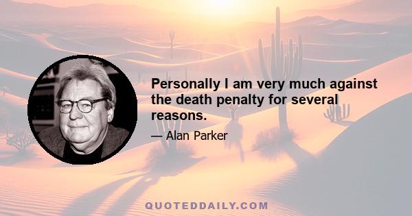 Personally I am very much against the death penalty for several reasons.