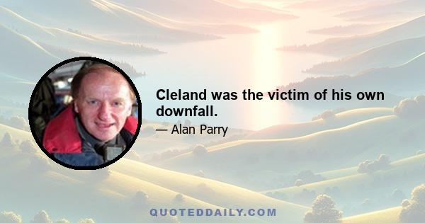 Cleland was the victim of his own downfall.