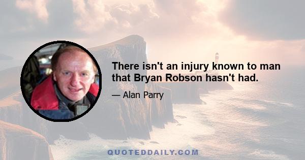 There isn't an injury known to man that Bryan Robson hasn't had.