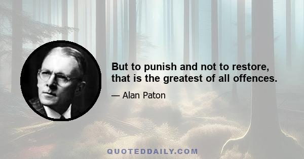 But to punish and not to restore, that is the greatest of all offences.