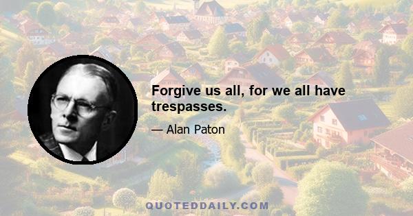 Forgive us all, for we all have trespasses.