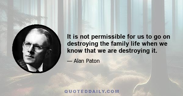 It is not permissible for us to go on destroying the family life when we know that we are destroying it.