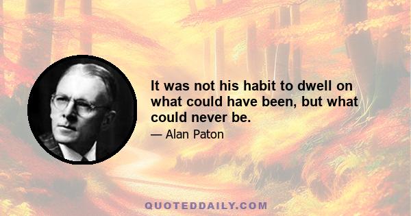 It was not his habit to dwell on what could have been, but what could never be.