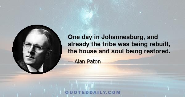 One day in Johannesburg, and already the tribe was being rebuilt, the house and soul being restored.