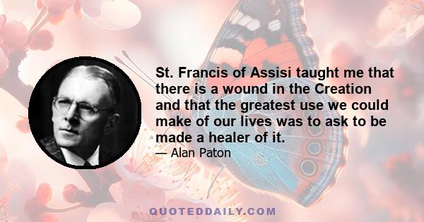 St. Francis of Assisi taught me that there is a wound in the Creation and that the greatest use we could make of our lives was to ask to be made a healer of it.