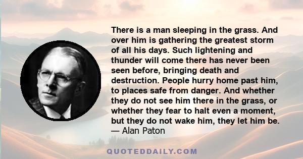 There is a man sleeping in the grass. And over him is gathering the greatest storm of all his days. Such lightening and thunder will come there has never been seen before, bringing death and destruction. People hurry