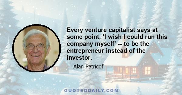 Every venture capitalist says at some point, 'I wish I could run this company myself' -- to be the entrepreneur instead of the investor.