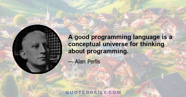 A good programming language is a conceptual universe for thinking about programming.