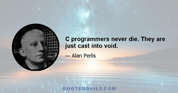 C programmers never die. They are just cast into void.