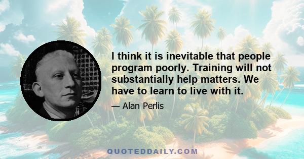 I think it is inevitable that people program poorly. Training will not substantially help matters. We have to learn to live with it.