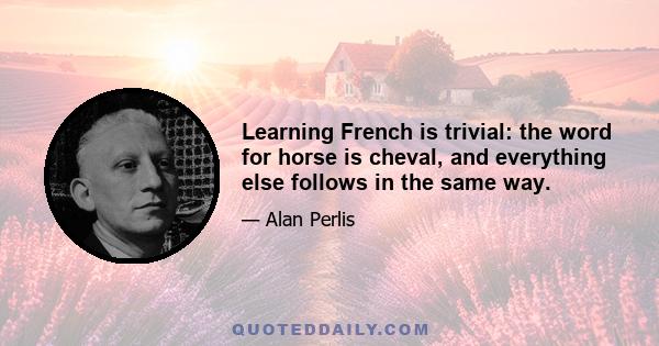 Learning French is trivial: the word for horse is cheval, and everything else follows in the same way.