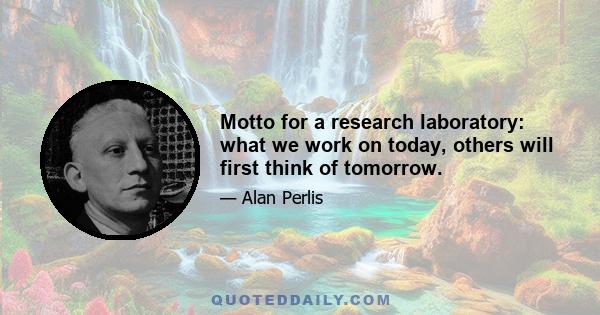 Motto for a research laboratory: what we work on today, others will first think of tomorrow.