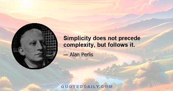 Simplicity does not precede complexity, but follows it.