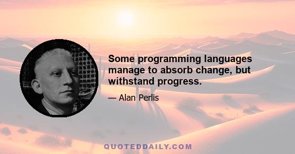 Some programming languages manage to absorb change, but withstand progress.