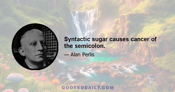 Syntactic sugar causes cancer of the semicolon.