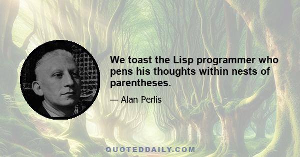 We toast the Lisp programmer who pens his thoughts within nests of parentheses.