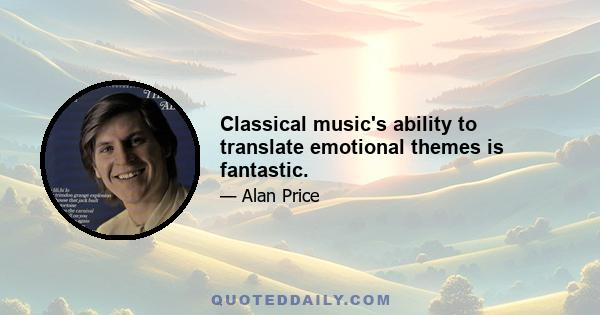 Classical music's ability to translate emotional themes is fantastic.