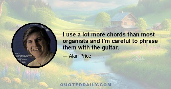 I use a lot more chords than most organists and I'm careful to phrase them with the guitar.