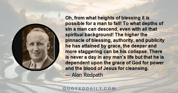 Oh, from what heights of blessing it is possible for a man to fall! To what depths of sin a man can descend, even with all that spiritual background! The higher the pinnacle of blessing, authority, and publicity he has