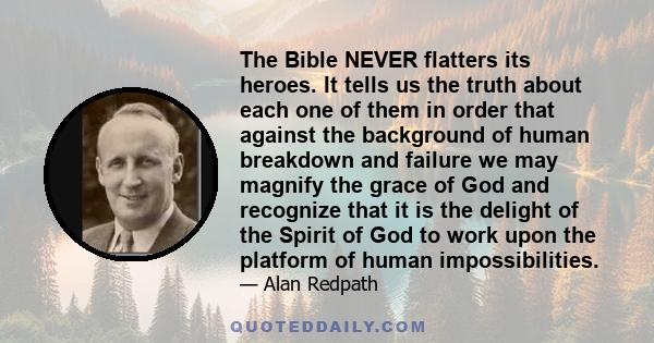 The Bible NEVER flatters its heroes. It tells us the truth about each one of them in order that against the background of human breakdown and failure we may magnify the grace of God and recognize that it is the delight