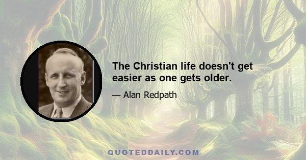 The Christian life doesn't get easier as one gets older.