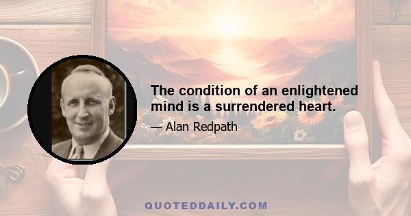 The condition of an enlightened mind is a surrendered heart.