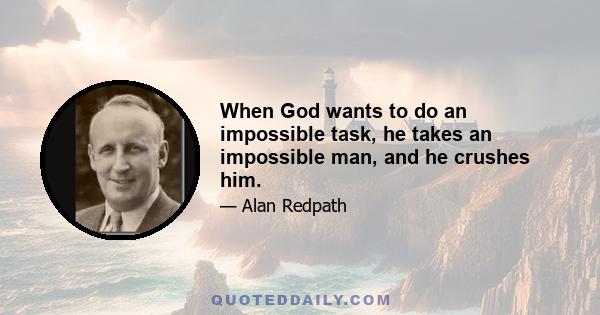 When God wants to do an impossible task, he takes an impossible man, and he crushes him.