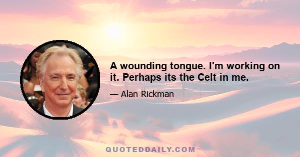 A wounding tongue. I'm working on it. Perhaps its the Celt in me.