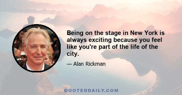 Being on the stage in New York is always exciting because you feel like you're part of the life of the city.